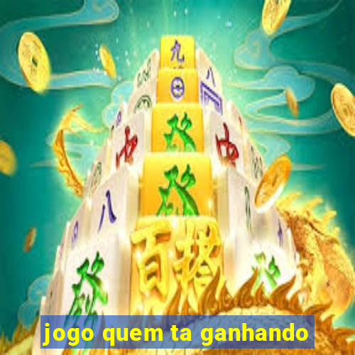 jogo quem ta ganhando